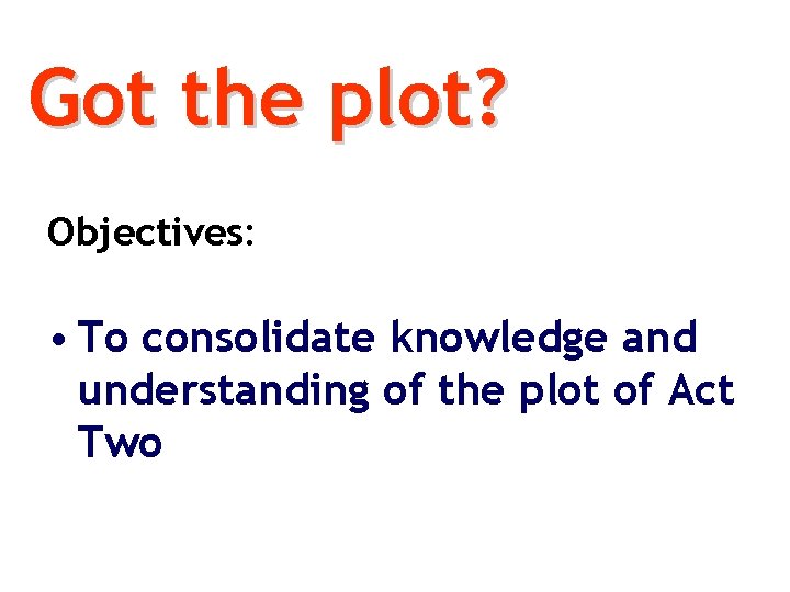 Got the plot? Objectives: • To consolidate knowledge and understanding of the plot of