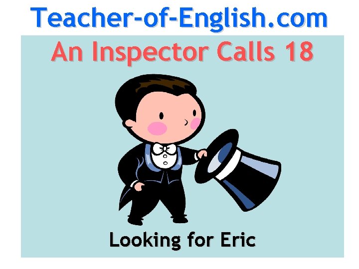 Teacher-of-English. com An Inspector Calls 18 Looking for Eric 