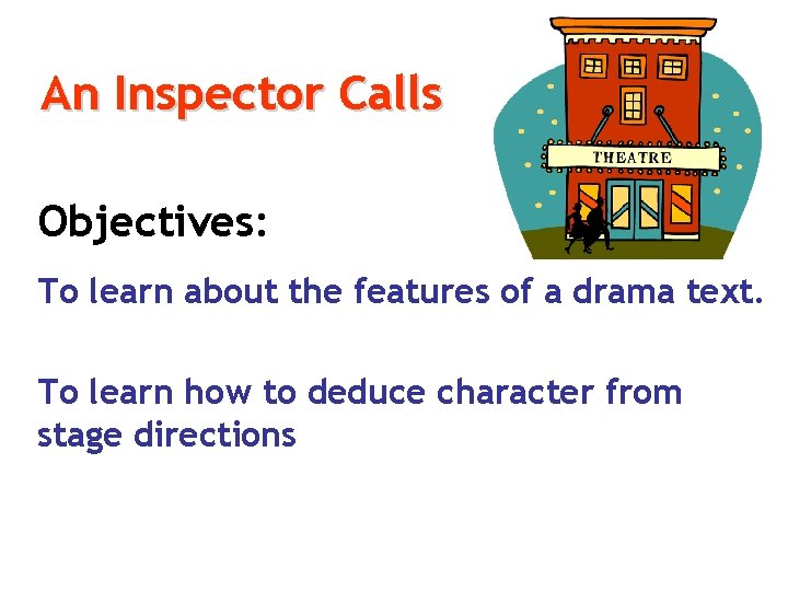 An Inspector Calls Objectives: To learn about the features of a drama text. To