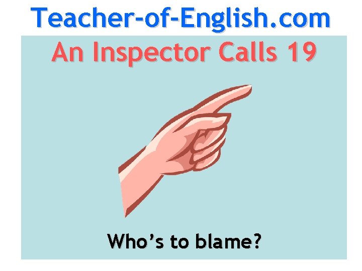 Teacher-of-English. com An Inspector Calls 19 Who’s to blame? 