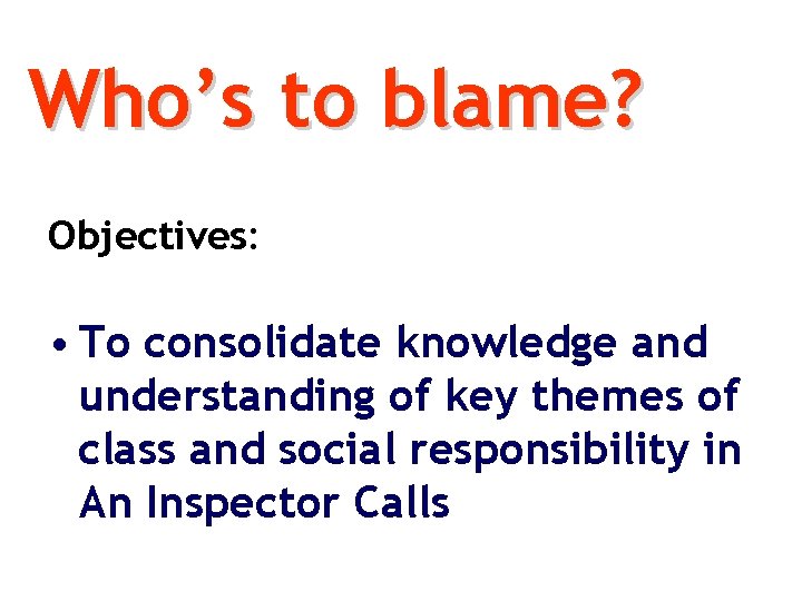 Who’s to blame? Objectives: • To consolidate knowledge and understanding of key themes of