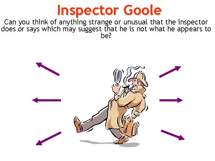 Inspector Goole Can you think of anything strange or unusual that the inspector does