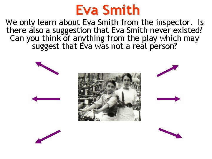 Eva Smith We only learn about Eva Smith from the inspector. Is there also