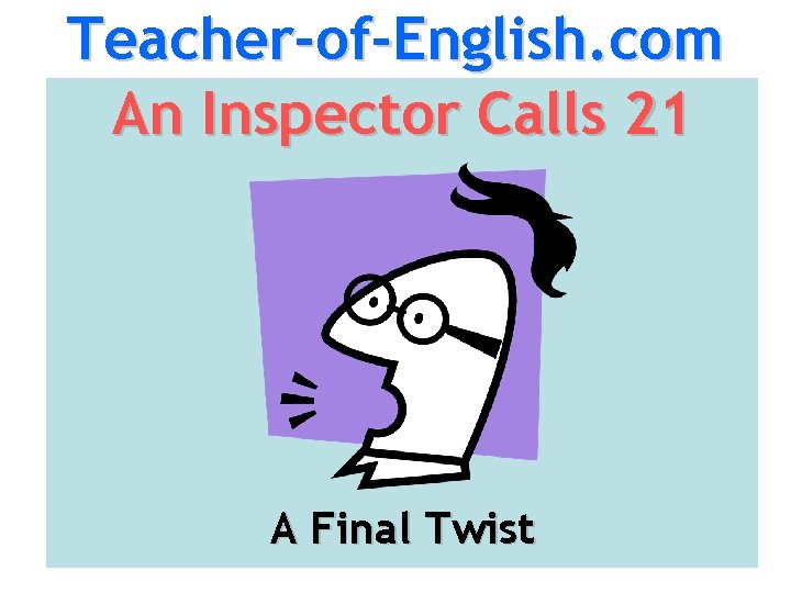 Teacher-of-English. com An Inspector Calls 21 A Final Twist 