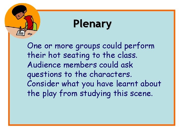 Plenary One or more groups could perform their hot seating to the class. Audience