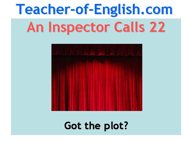 Teacher-of-English. com An Inspector Calls 22 Got the plot? 