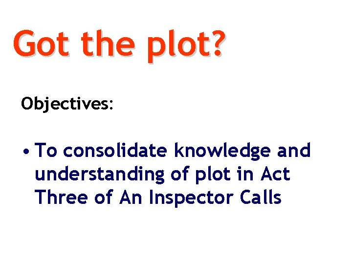 Got the plot? Objectives: • To consolidate knowledge and understanding of plot in Act