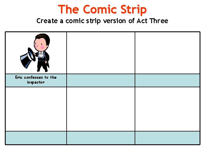 The Comic Strip Create a comic strip version of Act Three Eric confesses to