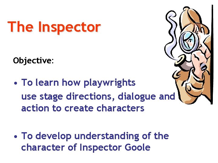The Inspector Objective: • To learn how playwrights use stage directions, dialogue and action