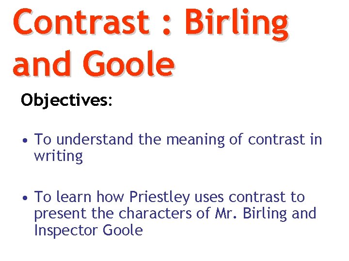 Contrast : Birling and Goole Objectives: • To understand the meaning of contrast in