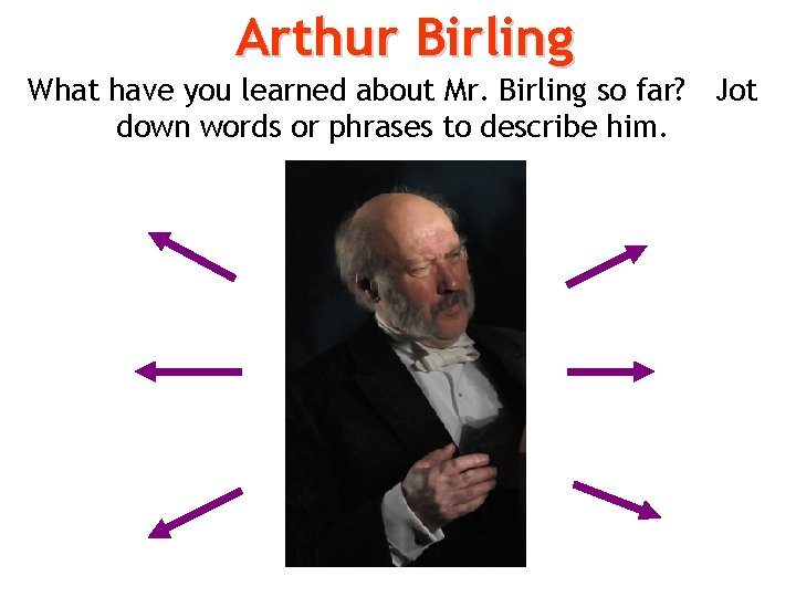 Arthur Birling What have you learned about Mr. Birling so far? Jot down words