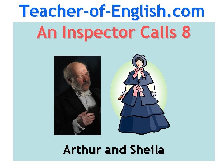 Teacher-of-English. com An Inspector Calls 8 Arthur and Sheila 