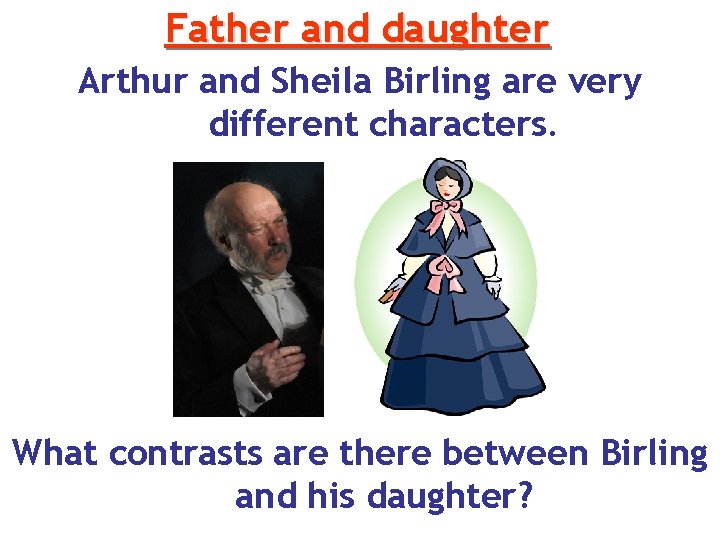 Father and daughter Arthur and Sheila Birling are very different characters. What contrasts are