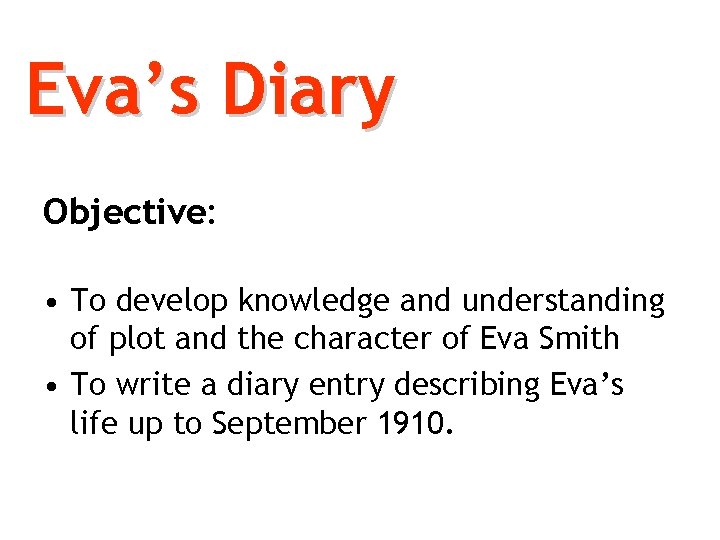 Eva’s Diary Objective: • To develop knowledge and understanding of plot and the character