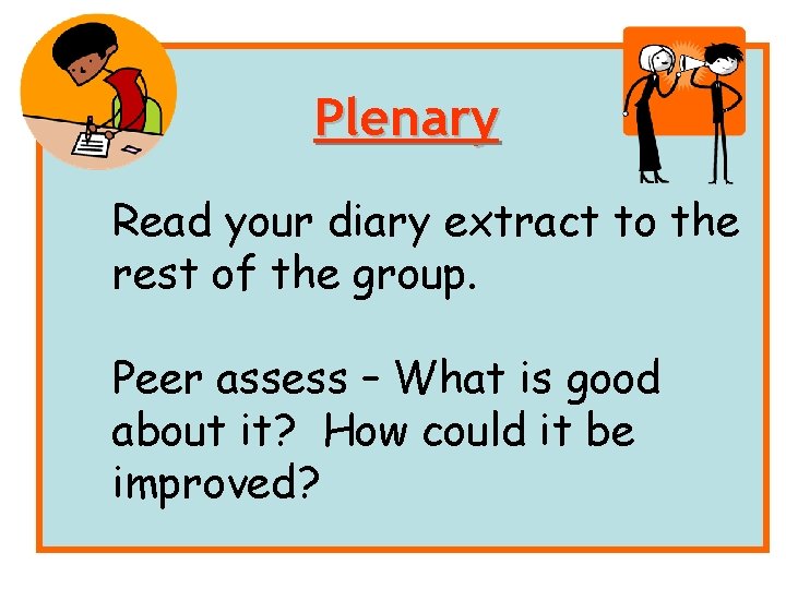 Plenary Read your diary extract to the rest of the group. Peer assess –