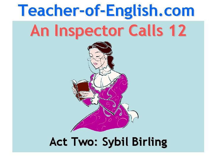 Teacher-of-English. com An Inspector Calls 12 Act Two: Sybil Birling 