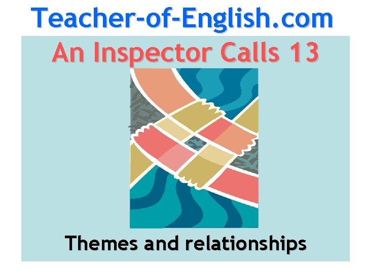 Teacher-of-English. com An Inspector Calls 13 Themes and relationships 