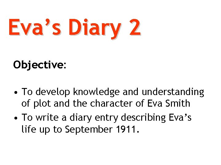 Eva’s Diary 2 Objective: • To develop knowledge and understanding of plot and the