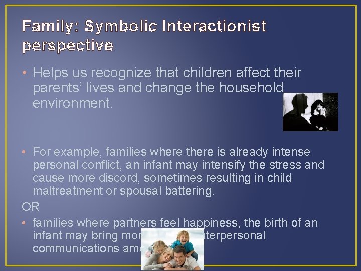 Family: Symbolic Interactionist perspective • Helps us recognize that children affect their parents’ lives