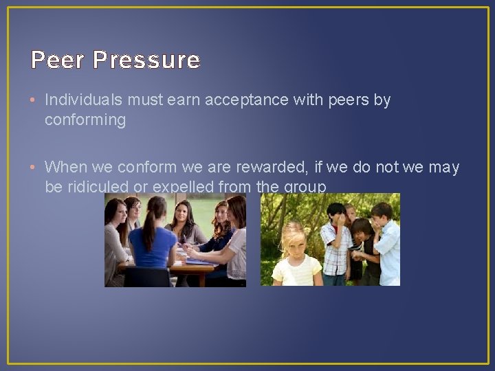 Peer Pressure • Individuals must earn acceptance with peers by conforming • When we