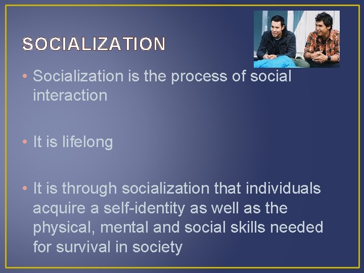 SOCIALIZATION • Socialization is the process of social interaction • It is lifelong •