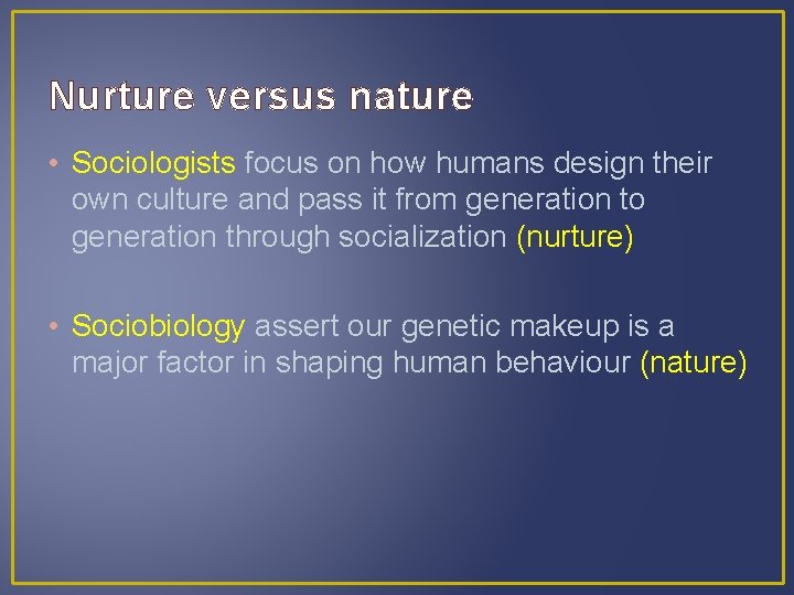 Nurture versus nature • Sociologists focus on how humans design their own culture and