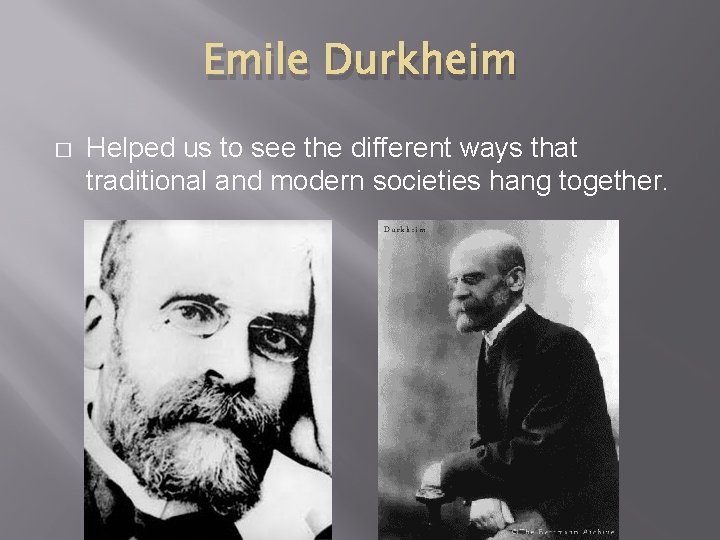 Emile Durkheim � Helped us to see the different ways that traditional and modern