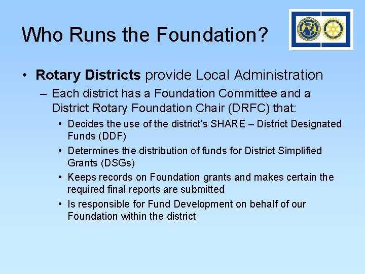 Who Runs the Foundation? • Rotary Districts provide Local Administration – Each district has Who Runs the Foundation? • Rotary Districts provide Local Administration – Each district has