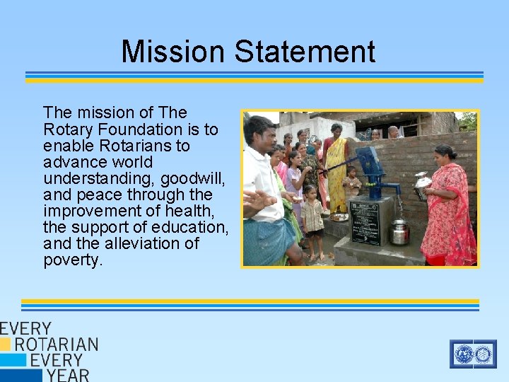 Mission Statement The mission of The Rotary Foundation is to enable Rotarians to advance Mission Statement The mission of The Rotary Foundation is to enable Rotarians to advance