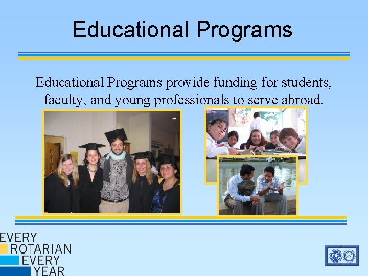 Educational Programs provide funding for students, faculty, and young professionals to serve abroad. Educational Programs provide funding for students, faculty, and young professionals to serve abroad.