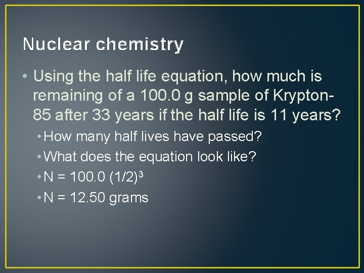 Nuclear chemistry • Using the half life equation, how much is remaining of a