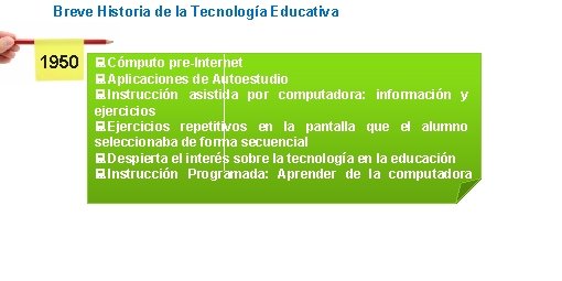 Breve Historia de la Tecnología Educativa 1950 Cómputo pre-Internet Aplicaciones de Autoestudio Instrucción asistida