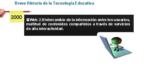 Breve Historia de la Tecnología Educativa 2000 Web 2. 0 Intercambio de la información