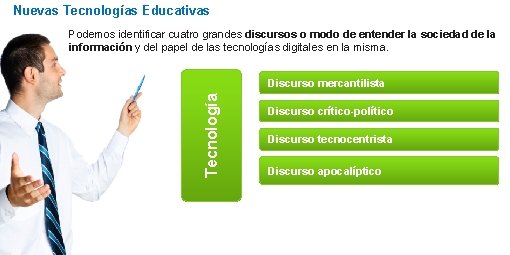 Nuevas Tecnologías Educativas Podemos identificar cuatro grandes discursos o modo de entender la sociedad