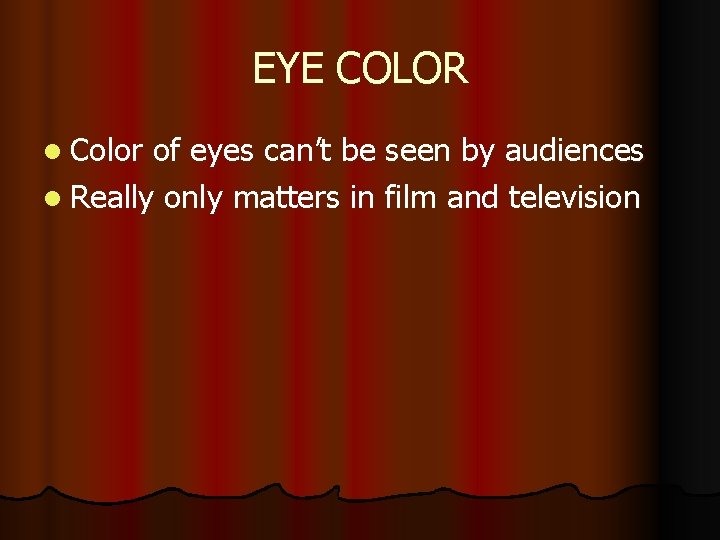 EYE COLOR l Color of eyes can’t be seen by audiences l Really only