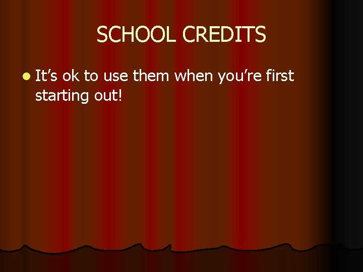 SCHOOL CREDITS l It’s ok to use them when you’re first starting out! 