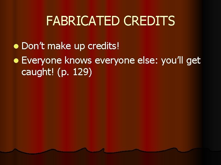 FABRICATED CREDITS l Don’t make up credits! l Everyone knows everyone else: you’ll get