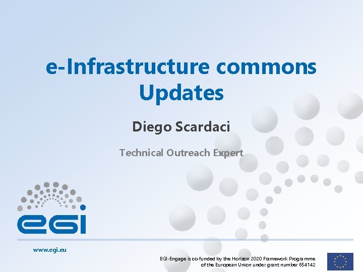 e-Infrastructure commons Updates Diego Scardaci Technical Outreach Expert www. egi. eu EGI-Engage is co-funded