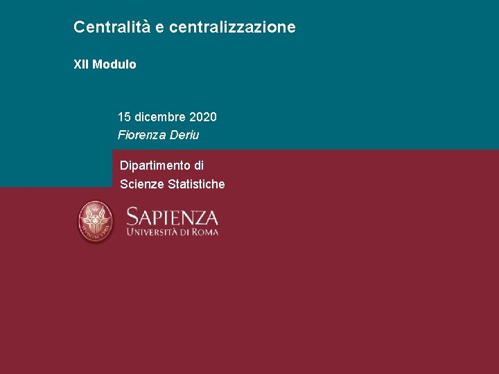 Centralità e centralizzazione XII Modulo 15 dicembre 2020 Fiorenza Deriu Dipartimento di Scienze Statistiche