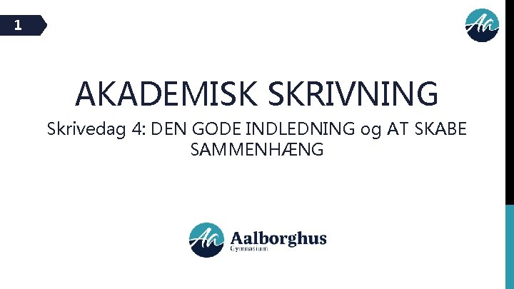 1 AKADEMISK SKRIVNING Skrivedag 4: DEN GODE INDLEDNING og AT SKABE SAMMENHÆNG 