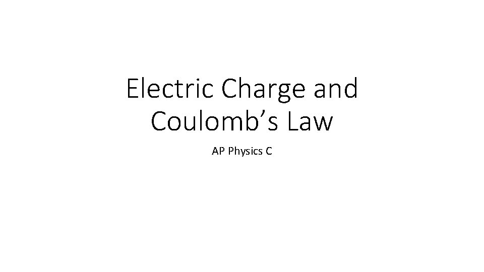 Electric Charge and Coulomb’s Law AP Physics C 