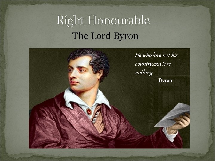 Right Honourable The Lord Byron He who love not his country, can love nothing.