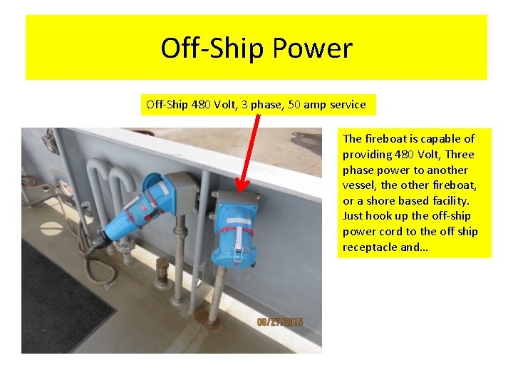 Off-Ship Power Off-Ship 480 Volt, 3 phase, 50 amp service The fireboat is capable
