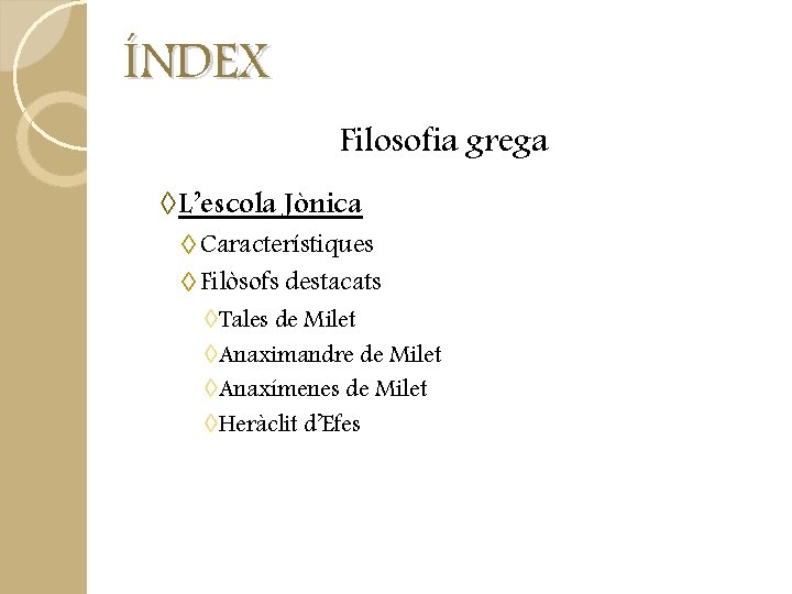 ÍNDEX Filosofia grega ◊L’escola Jònica ◊ Característiques ◊ Filòsofs destacats ◊Tales de Milet ◊Anaximandre