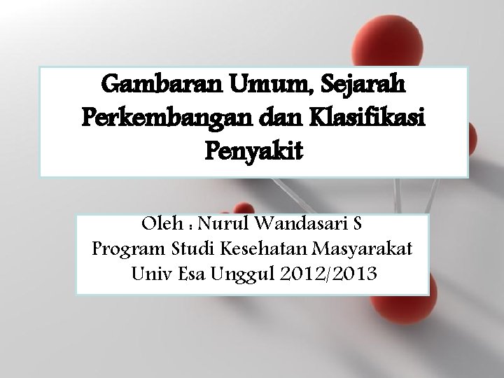 Gambaran Umum, Sejarah Perkembangan dan Klasifikasi Penyakit Oleh : Nurul Wandasari S Program Studi