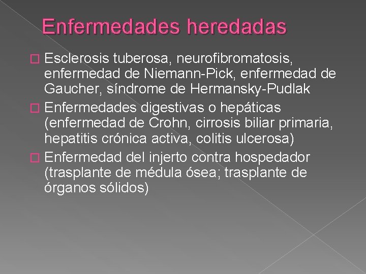 Enfermedades heredadas Esclerosis tuberosa, neurofibromatosis, enfermedad de Niemann-Pick, enfermedad de Gaucher, síndrome de Hermansky-Pudlak