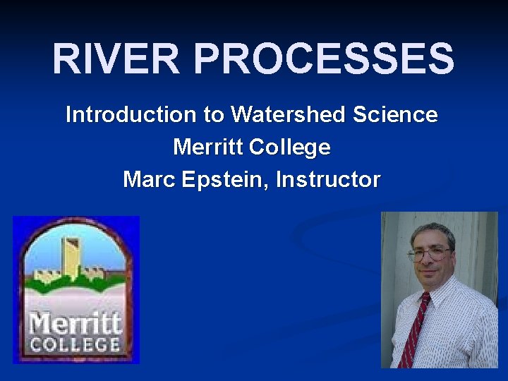 RIVER PROCESSES Introduction to Watershed Science Merritt College Marc Epstein, Instructor RIVER PROCESSES Introduction to Watershed Science Merritt College Marc Epstein, Instructor