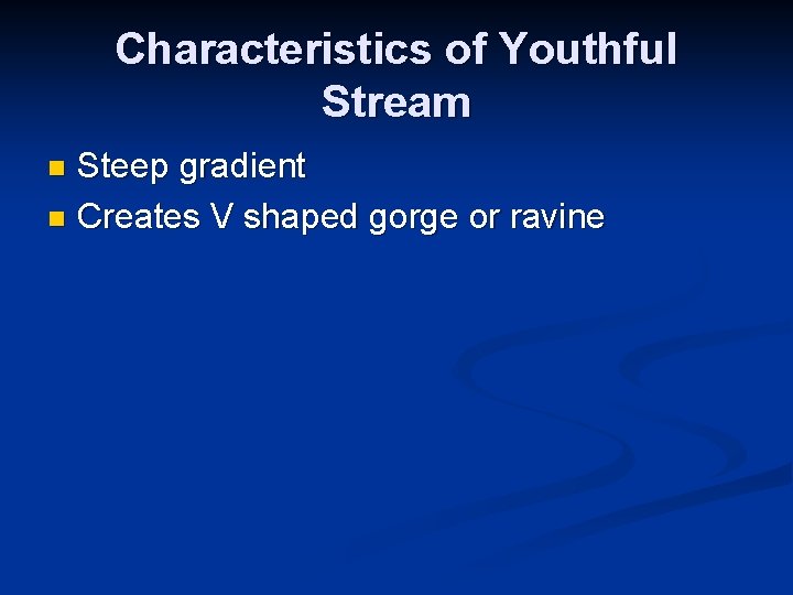 Characteristics of Youthful Stream Steep gradient n Creates V shaped gorge or ravine n Characteristics of Youthful Stream Steep gradient n Creates V shaped gorge or ravine n