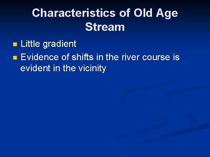 Characteristics of Old Age Stream Little gradient n Evidence of shifts in the river Characteristics of Old Age Stream Little gradient n Evidence of shifts in the river