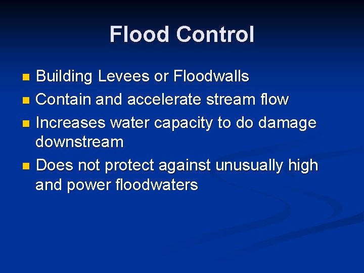 Flood Control Building Levees or Floodwalls n Contain and accelerate stream flow n Increases Flood Control Building Levees or Floodwalls n Contain and accelerate stream flow n Increases